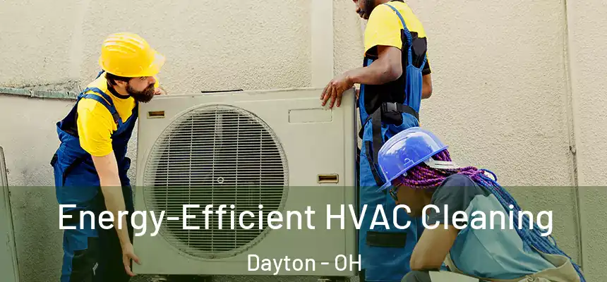  Energy-Efficient HVAC Cleaning Dayton - OH
